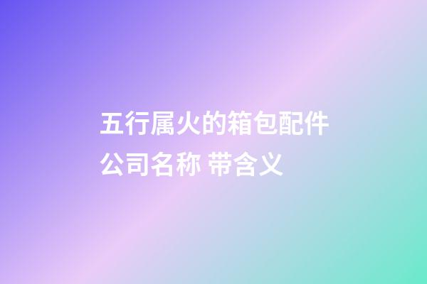 五行属火的箱包配件公司名称 带含义-第1张-公司起名-玄机派